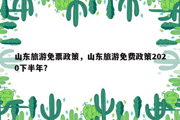 山东旅游免票政策，山东旅游免费政策2020下半年？