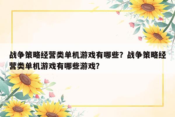 战争策略经营类单机游戏有哪些？战争策略经营类单机游戏有哪些游戏？