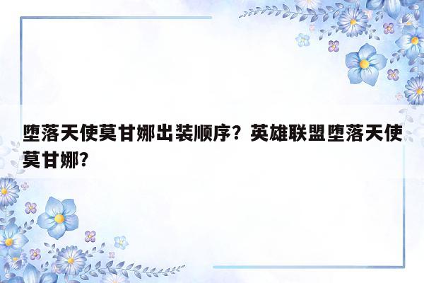 堕落天使莫甘娜出装顺序？英雄联盟堕落天使莫甘娜？