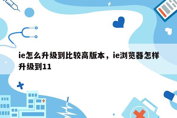 ie怎么升级到比较高版本，ie浏览器怎样升级到11