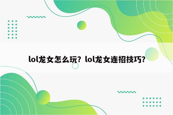 lol龙女怎么玩？lol龙女连招技巧？