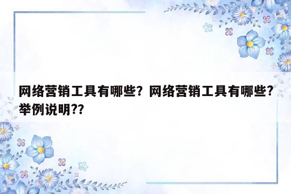 网络营销工具有哪些？网络营销工具有哪些?举例说明?？