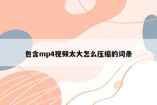 包含mp4视频太大怎么压缩的词条