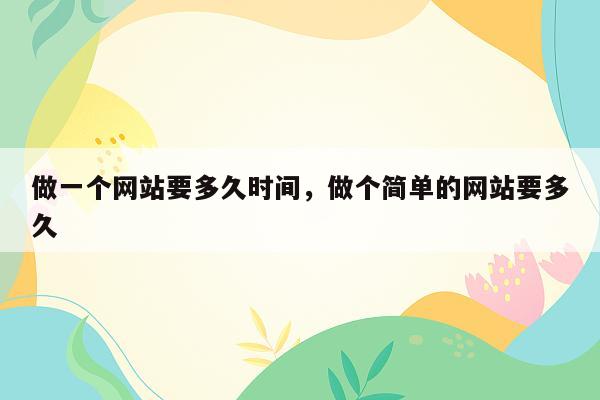 做一个网站要多久时间，做个简单的网站要多久