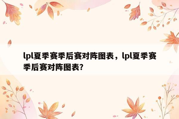 lpl夏季赛季后赛对阵图表，lpl夏季赛季后赛对阵图表？