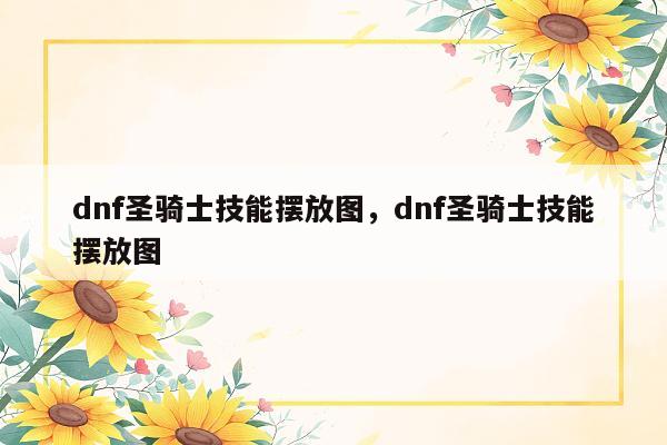 dnf圣骑士技能摆放图，dnf圣骑士技能摆放图