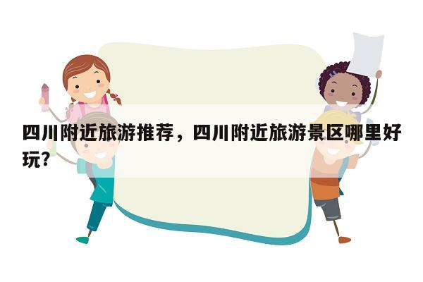四川附近旅游推荐，四川附近旅游景区哪里好玩？