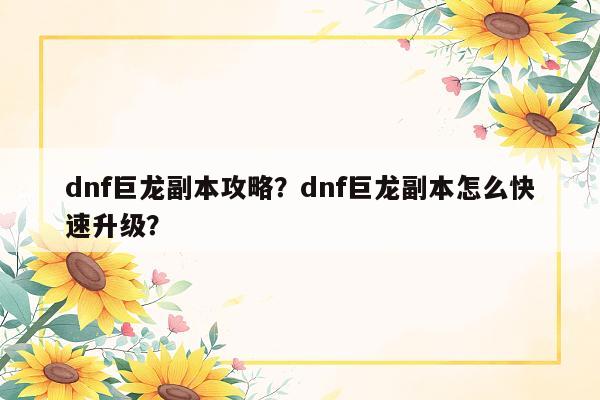 dnf巨龙副本攻略？dnf巨龙副本怎么快速升级？