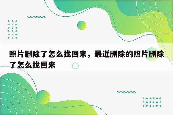照片删除了怎么找回来，最近删除的照片删除了怎么找回来
