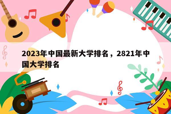 2023年中国最新大学排名，2821年中国大学排名