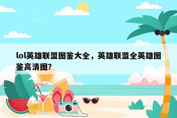lol英雄联盟图鉴大全，英雄联盟全英雄图鉴高清图？