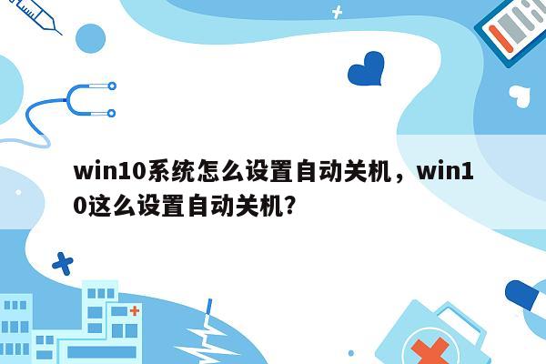 win10系统怎么设置自动关机，win10这么设置自动关机？