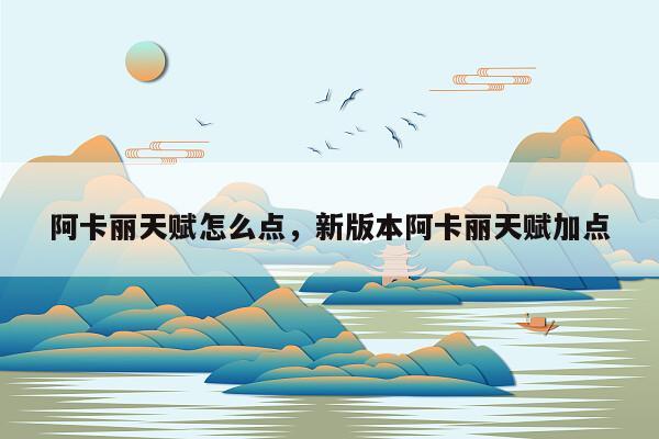 阿卡丽天赋怎么点，新版本阿卡丽天赋加点