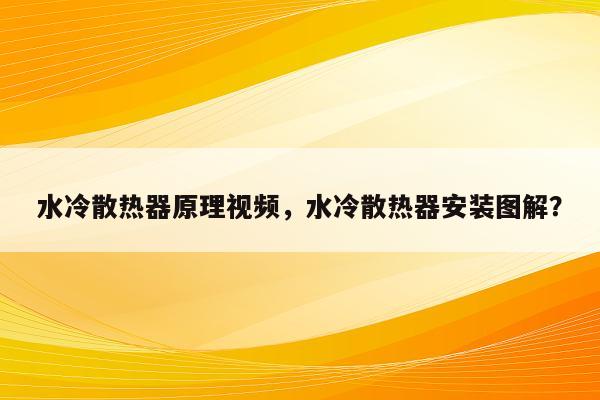 水冷散热器原理视频，水冷散热器安装图解？
