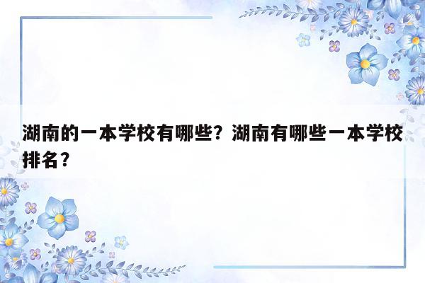 湖南的一本学校有哪些？湖南有哪些一本学校排名？