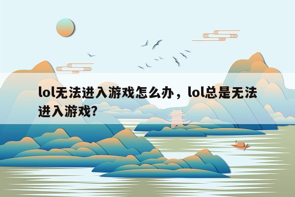 lol无法进入游戏怎么办，lol总是无法进入游戏？
