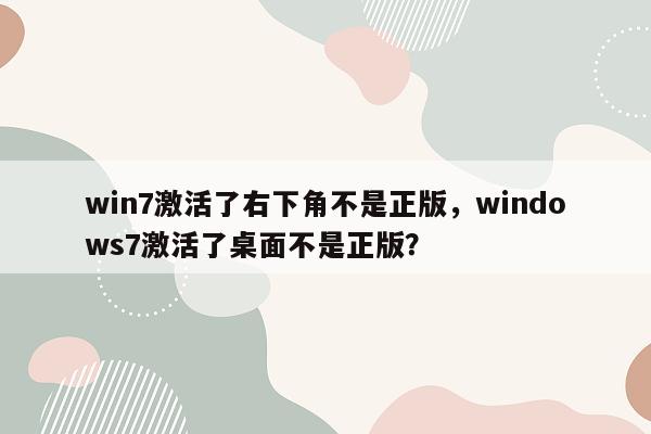 win7激活了右下角不是正版，windows7激活了桌面不是正版？