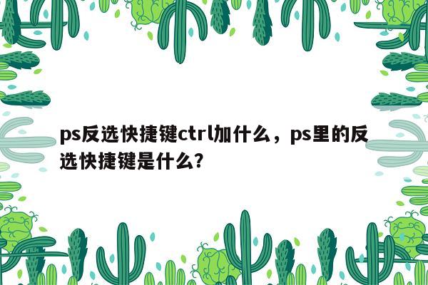 ps反选快捷键ctrl加什么，ps里的反选快捷键是什么？