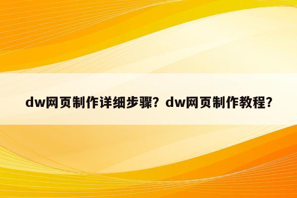 dw网页制作详细步骤？dw网页制作教程？