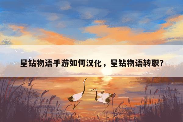 星钻物语手游如何汉化，星钻物语转职？
