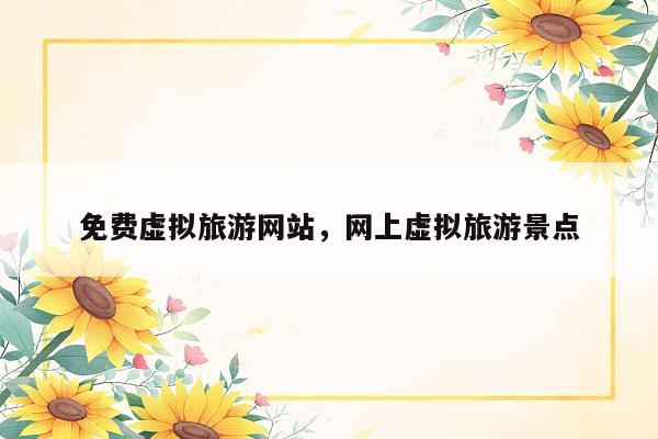 免费虚拟旅游网站，网上虚拟旅游景点