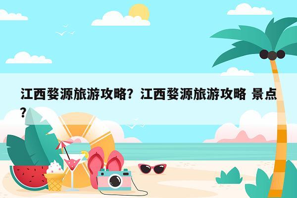 江西婺源旅游攻略？江西婺源旅游攻略 景点？