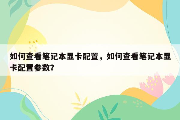 如何查看笔记本显卡配置，如何查看笔记本显卡配置参数？