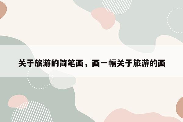 关于旅游的简笔画，画一幅关于旅游的画