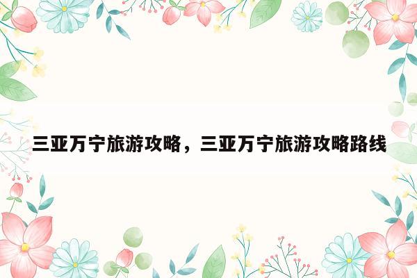 三亚万宁旅游攻略，三亚万宁旅游攻略路线