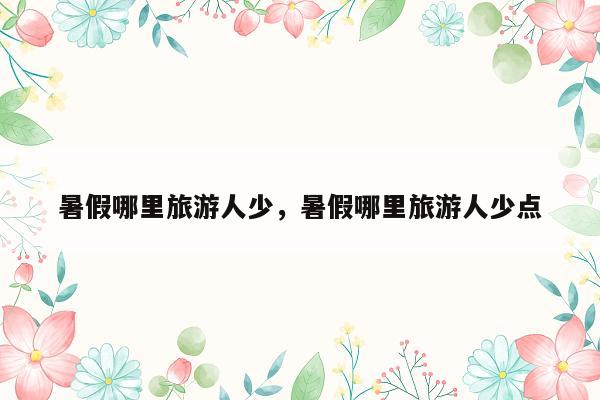 暑假哪里旅游人少，暑假哪里旅游人少点
