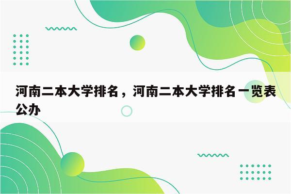 河南二本大学排名，河南二本大学排名一览表公办