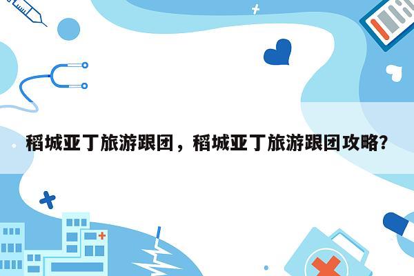 稻城亚丁旅游跟团，稻城亚丁旅游跟团攻略？