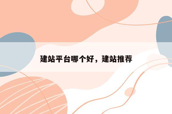 建站平台哪个好，建站推荐