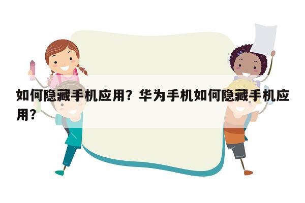 如何隐藏手机应用？华为手机如何隐藏手机应用？