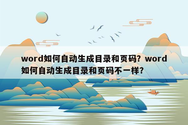 word如何自动生成目录和页码？word如何自动生成目录和页码不一样？
