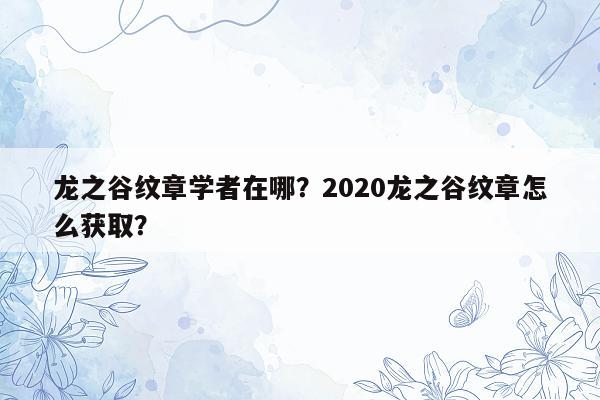 龙之谷纹章学者在哪？2020龙之谷纹章怎么获取？