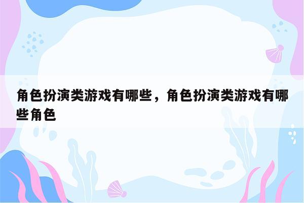 角色扮演类游戏有哪些，角色扮演类游戏有哪些角色