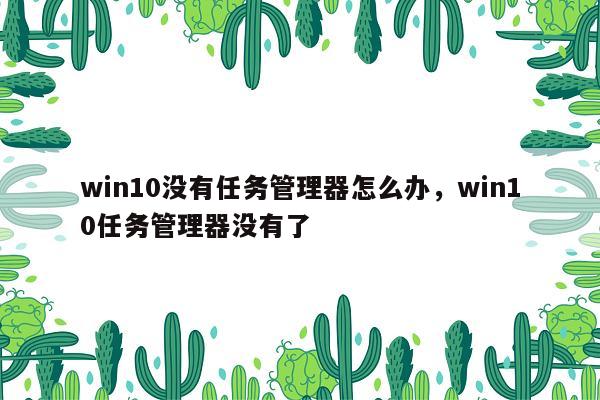 win10没有任务管理器怎么办，win10任务管理器没有了