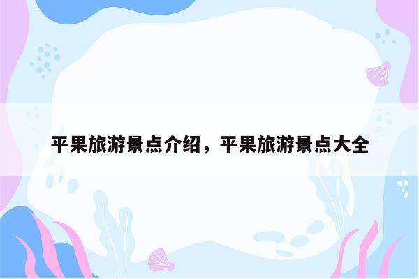平果旅游景点介绍，平果旅游景点大全