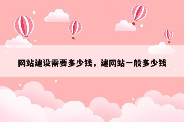 网站建设需要多少钱，建网站一般多少钱