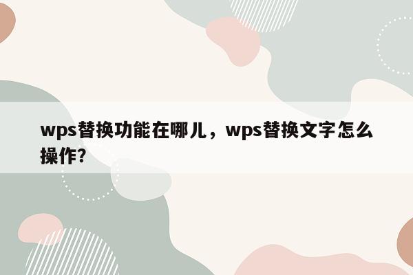 wps替换功能在哪儿，wps替换文字怎么操作？