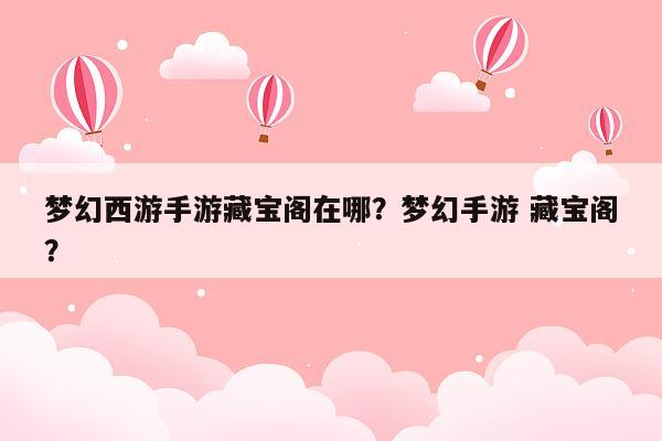 梦幻西游手游藏宝阁在哪？梦幻手游 藏宝阁？