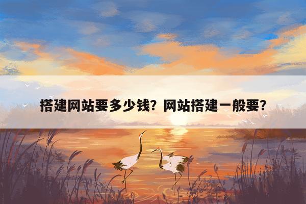 搭建网站要多少钱？网站搭建一般要？