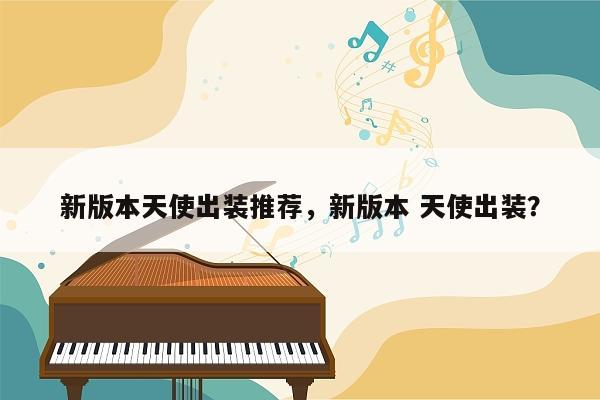 新版本天使出装推荐，新版本 天使出装？