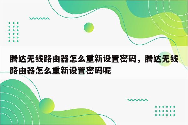 腾达无线路由器怎么重新设置密码，腾达无线路由器怎么重新设置密码呢