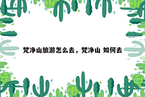 梵净山旅游怎么去，梵净山 如何去