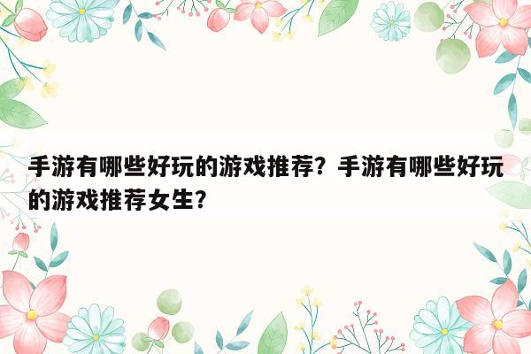手游有哪些好玩的游戏推荐？手游有哪些好玩的游戏推荐女生？