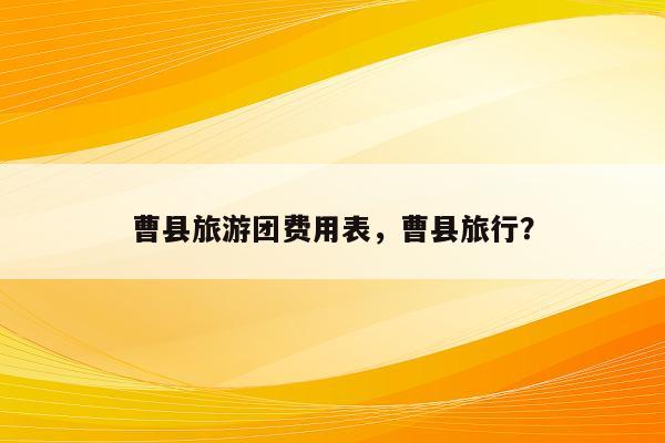 曹县旅游团费用表，曹县旅行？