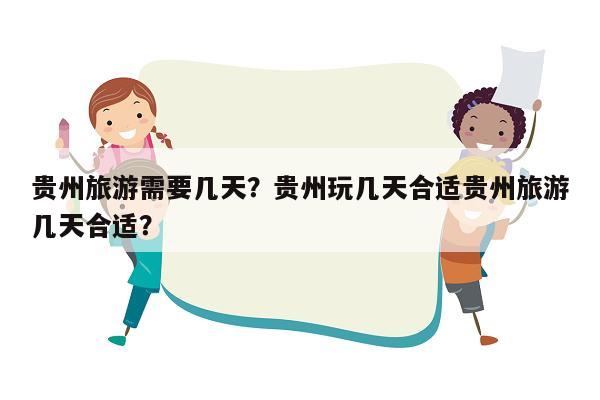 贵州旅游需要几天？贵州玩几天合适贵州旅游几天合适？