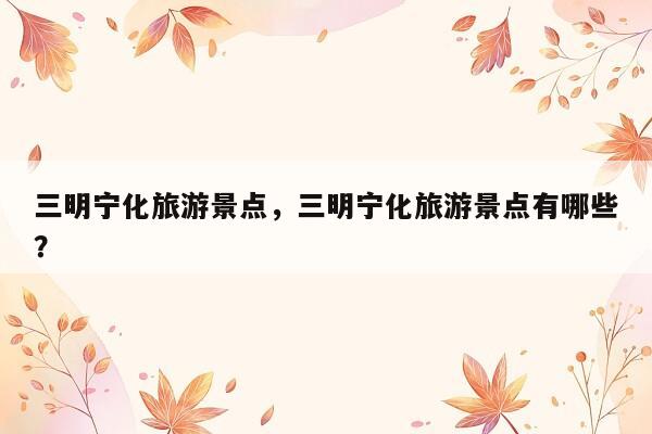 三明宁化旅游景点，三明宁化旅游景点有哪些？